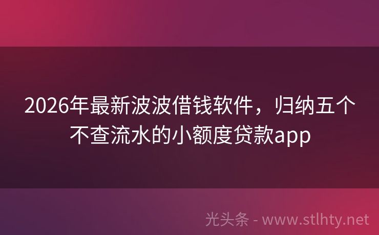 2026年最新波波借钱软件，归纳五个不查流水的小额度贷款app
