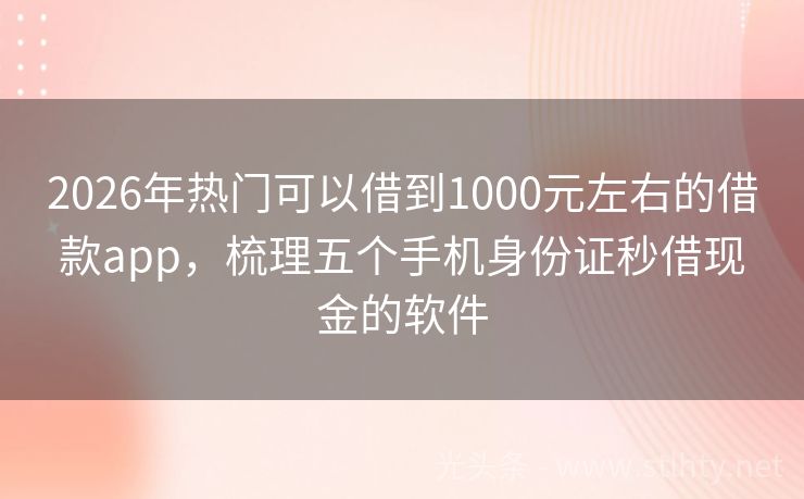 2026年热门可以借到1000元左右的借款app，梳理五个手机身份证秒借现金的软件