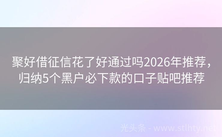 聚好借征信花了好通过吗2026年推荐，归纳5个黑户必下款的口子贴吧推荐
