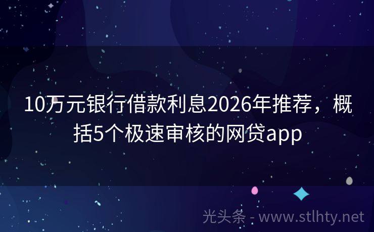 10万元银行借款利息2026年推荐，概括5个极速审核的网贷app