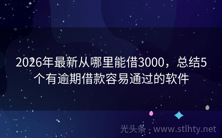 2026年最新从哪里能借3000，总结5个有逾期借款容易通过的软件