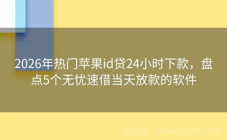 2026年热门苹果id贷24小时下款，盘点5个无忧速借当天放款的软件