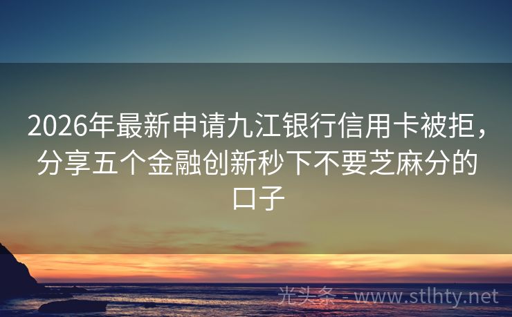 2026年最新申请九江银行信用卡被拒，分享五个金融创新秒下不要芝麻分的口子