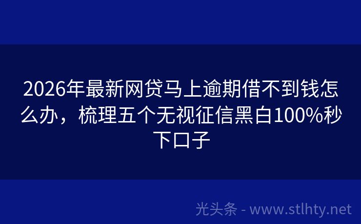 2026年最新网贷马上逾期借不到钱怎么办，梳理五个无视征信黑白100%秒下口子