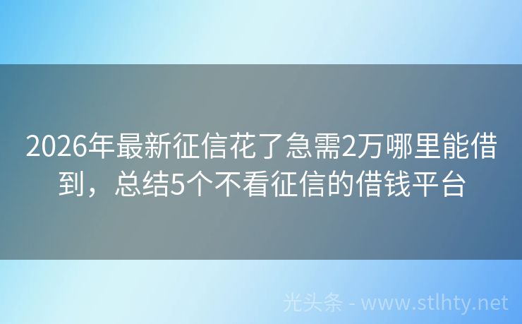 2026年最新征信花了急需2万哪里能借到，总结5个不看征信的借钱平台