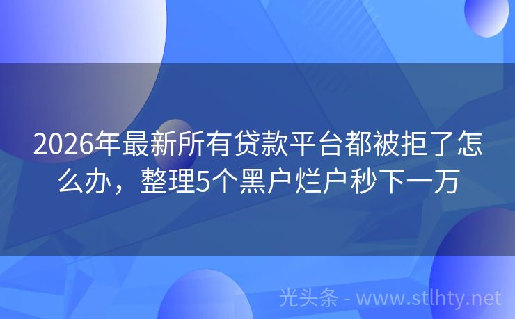 2026年最新所有贷款平台都被拒了怎么办，整理5个黑户烂户秒下一万
