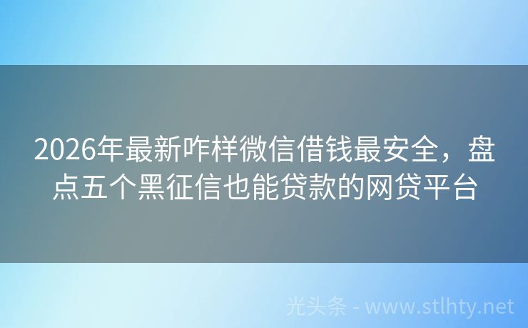2026年最新咋样微信借钱最安全,盘点五个黑征信也能贷款的网贷平台