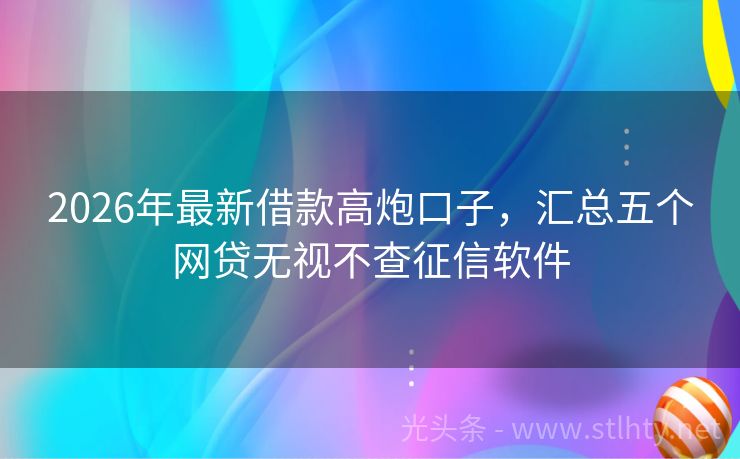2026年最新借款高炮口子，汇总五个网贷无视不查征信软件