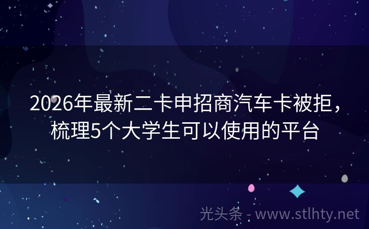 2026年最新二卡申招商汽车卡被拒,梳理5个大学生可以使用的平台