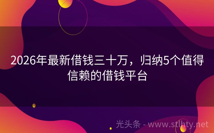 2026年最新借钱三十万,归纳5个值得信赖的借钱平台