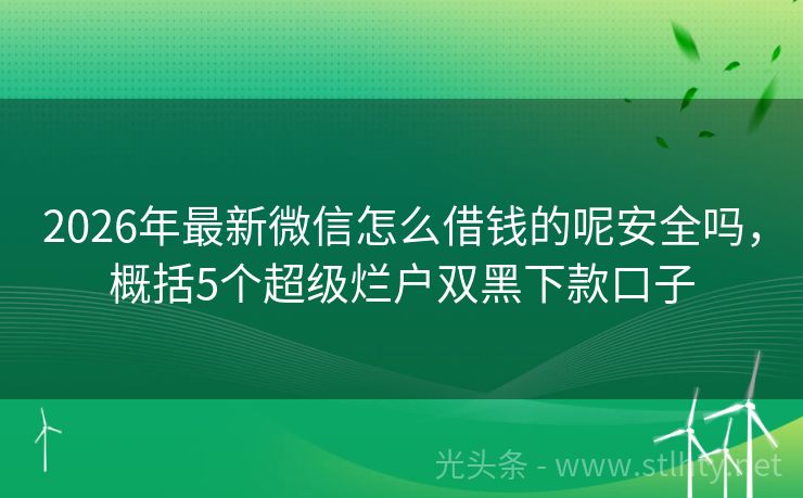 2026年最新微信怎么借钱的呢安全吗,概括5个超级烂户双黑下款口子
