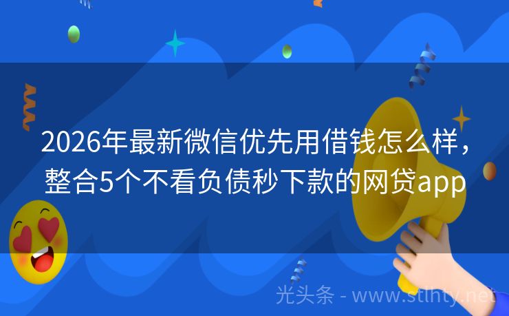 2026年最新微信优先用借钱怎么样,整合5个不看负债秒下款的网贷app