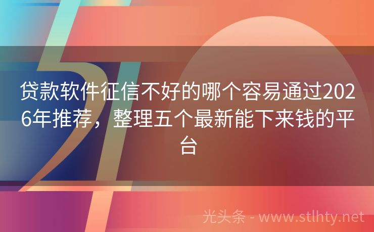 贷款软件征信不好的哪个容易通过2026年推荐，整理五个最新能下来钱的平台