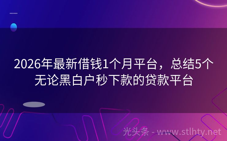 2026年最新借钱1个月平台,总结5个无论黑白户秒下款的贷款平台