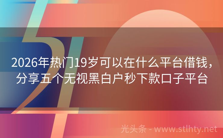 2026年热门19岁可以在什么平台借钱，分享五个无视黑白户秒下款口子平台