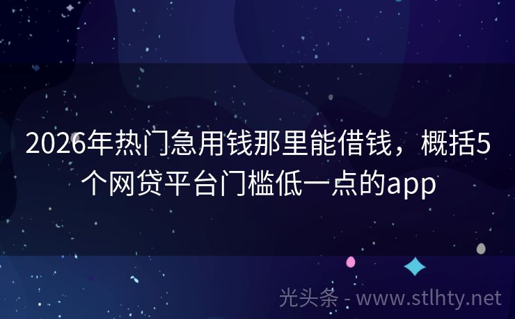 2026年热门急用钱那里能借钱,概括5个网贷平台门槛低一点的app