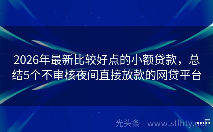2026年最新比较好点的小额贷款，总结5个不审核夜间直接放款的网贷平台