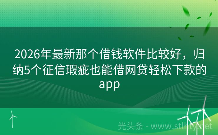 2026年最新那个借钱软件比较好，归纳5个征信瑕疵也能借网贷轻松下款的app