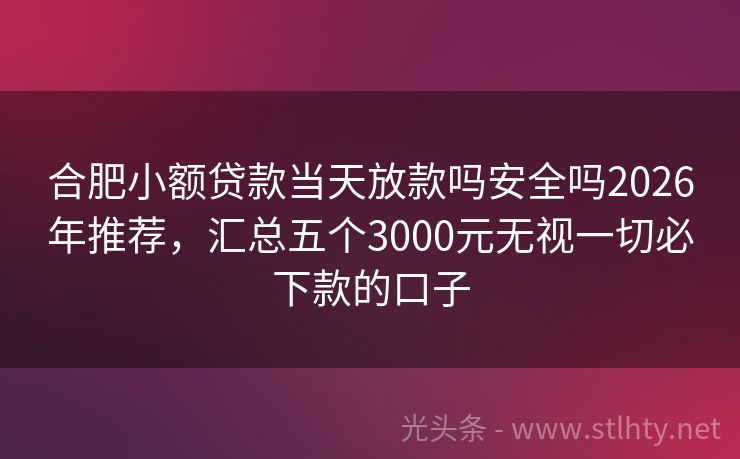 合肥小额贷款当天放款吗安全吗2026年推荐，汇总五个3000元无视一切必下款的口子