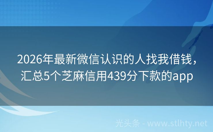 2026年最新微信认识的人找我借钱，汇总5个芝麻信用439分下款的app