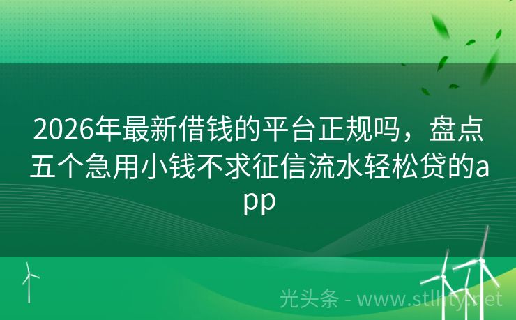 2026年最新借钱的平台正规吗，盘点五个急用小钱不求征信流水轻松贷的app