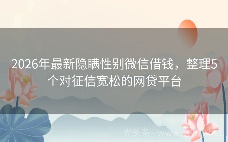 2026年最新隐瞒性别微信借钱，整理5个对征信宽松的网贷平台