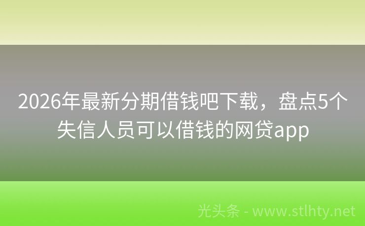 2026年最新分期借钱吧下载，盘点5个失信人员可以借钱的网贷app