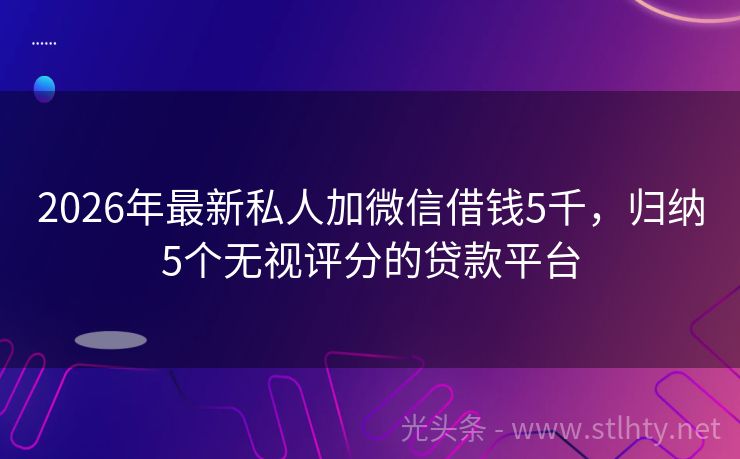 2026年最新私人加微信借钱5千，归纳5个无视评分的贷款平台