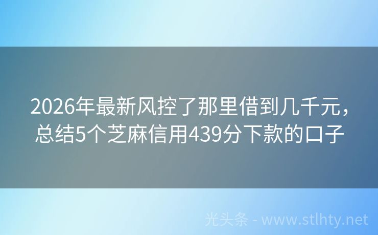 2026年最新风控了那里借到几千元，总结5个芝麻信用439分下款的口子