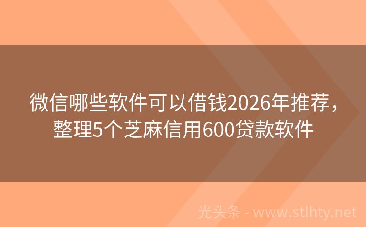 微信哪些软件可以借钱2026年推荐，整理5个芝麻信用600贷款软件