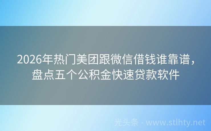 2026年热门美团跟微信借钱谁靠谱，盘点五个公积金快速贷款软件