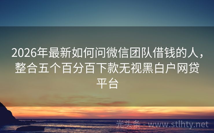 2026年最新如何问微信团队借钱的人，整合五个百分百下款无视黑白户网贷平台