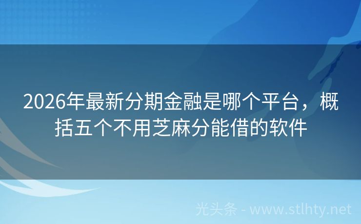 2026年最新分期金融是哪个平台，概括五个不用芝麻分能借的软件