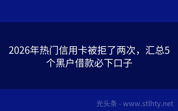 2026年热门信用卡被拒了两次，汇总5个黑户借款必下口子