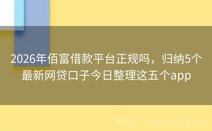 2026年佰富借款平台正规吗，归纳5个最新网贷口子今日整理这五个app