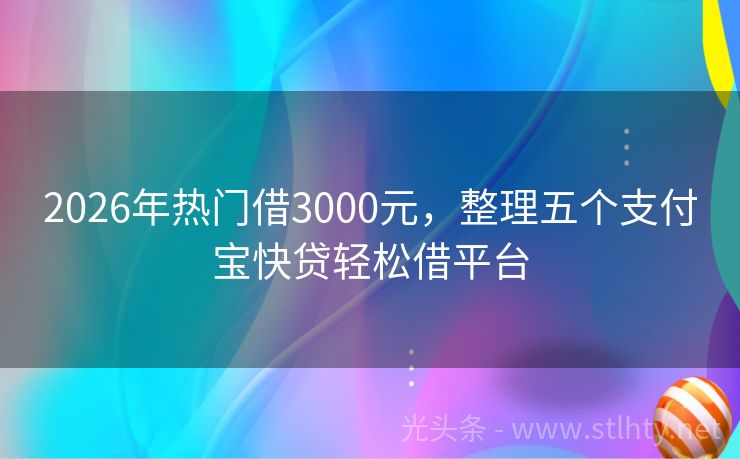 2026年热门借3000元，整理五个支付宝快贷轻松借平台