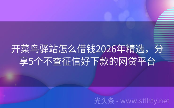 开菜鸟驿站怎么借钱2026年精选，分享5个不查征信好下款的网贷平台