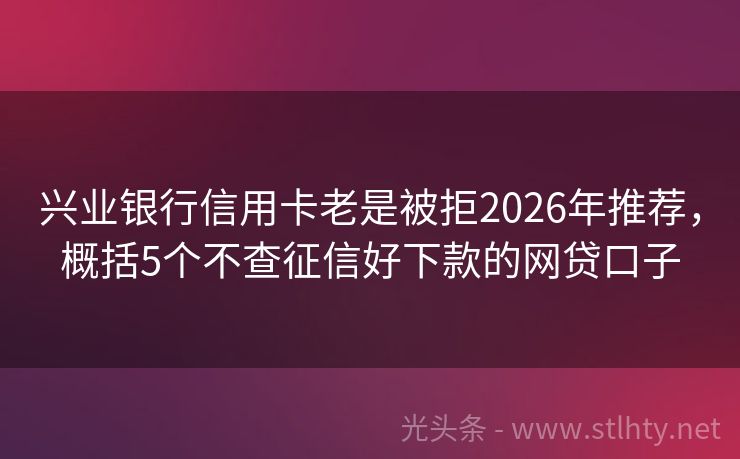 兴业银行信用卡老是被拒2026年推荐，概括5个不查征信好下款的网贷口子