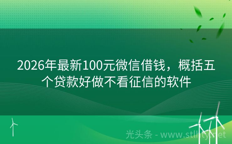 2026年最新100元微信借钱，概括五个贷款好做不看征信的软件