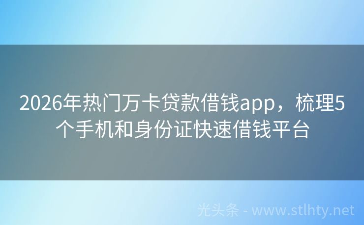 2026年热门万卡贷款借钱app，梳理5个手机和身份证快速借钱平台