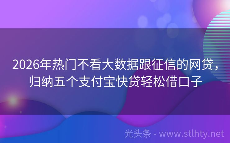 2026年热门不看大数据跟征信的网贷，归纳五个支付宝快贷轻松借口子