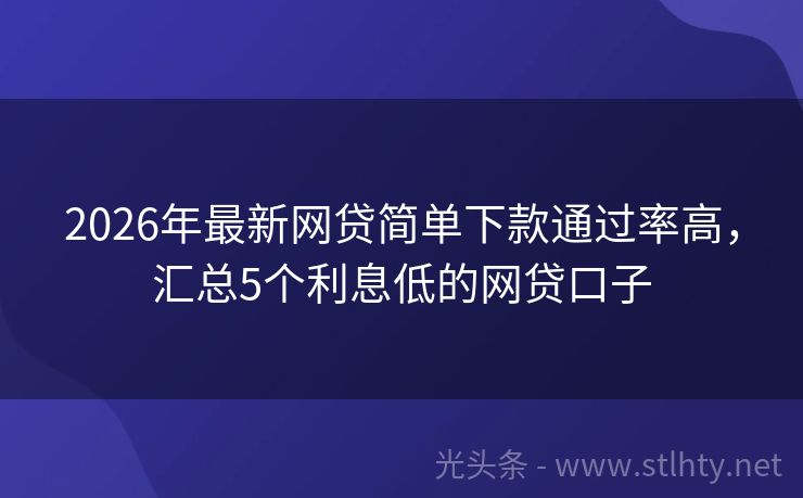 2026年最新网贷简单下款通过率高，汇总5个利息低的网贷口子