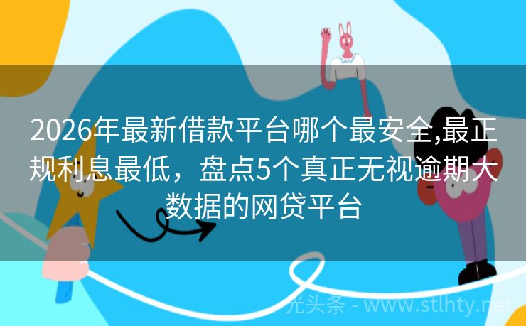 2026年最新借款平台哪个最安全,最正规利息最低，盘点5个真正无视逾期大数据的网贷平台