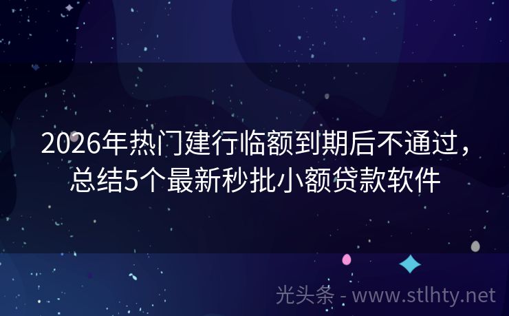 2026年热门建行临额到期后不通过,总结5个最新秒批小额贷款软件