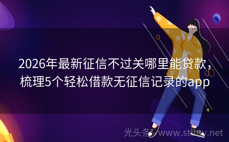 2026年最新征信不过关哪里能贷款,梳理5个轻松借款无征信记录的app