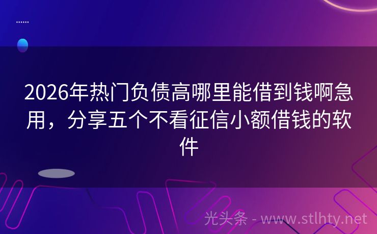2026年热门负债高哪里能借到钱啊急用，分享五个不看征信小额借钱的软件