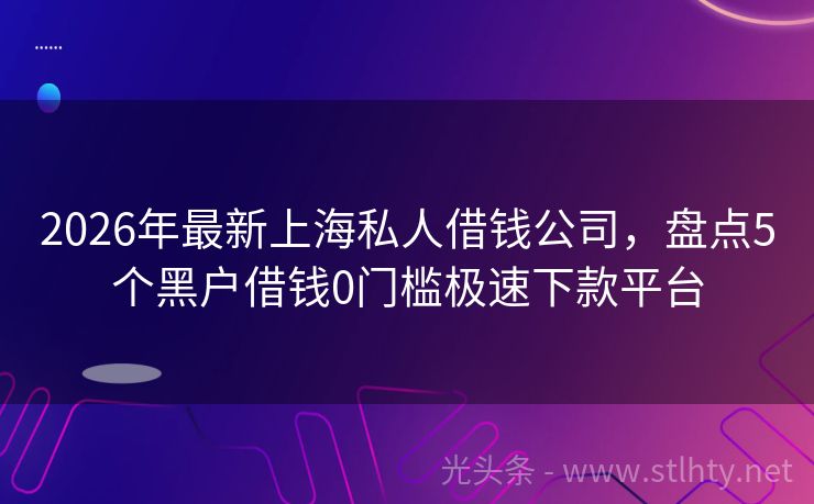 2026年最新上海私人借钱公司，盘点5个黑户借钱0门槛极速下款平台