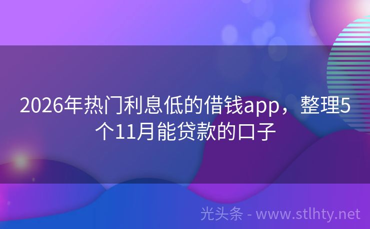 2026年热门利息低的借钱app，整理5个11月能贷款的口子