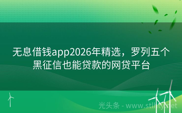 无息借钱app2026年精选，罗列五个黑征信也能贷款的网贷平台