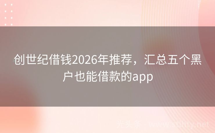 创世纪借钱2026年推荐，汇总五个黑户也能借款的app